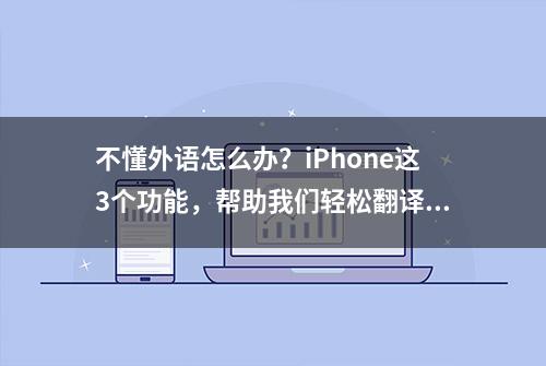 不懂外语怎么办？iPhone这3个功能，帮助我们轻松翻译各国语言