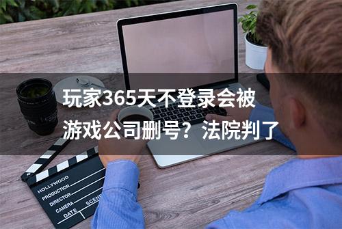 玩家365天不登录会被游戏公司删号？法院判了