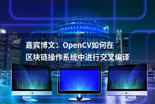 嘉宾博文：OpenCV如何在区块链操作系统中进行交叉编译