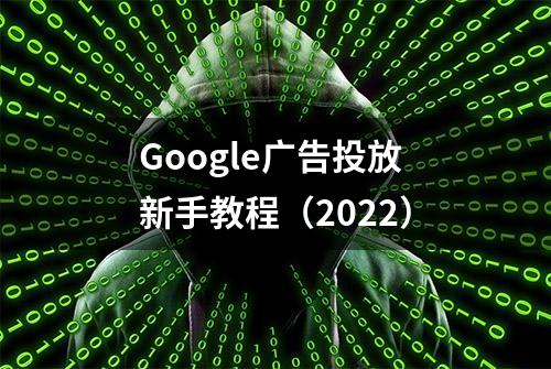 Google广告投放新手教程（2022）