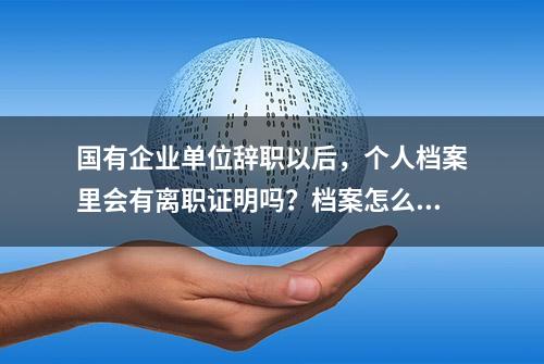 国有企业单位辞职以后，个人档案里会有离职证明吗？档案怎么办？