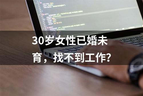 30岁女性已婚未育，找不到工作？