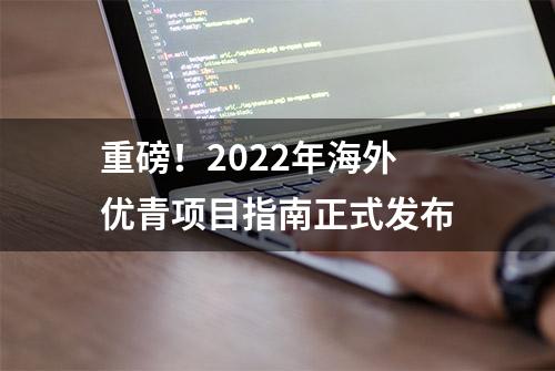 重磅！2022年海外优青项目指南正式发布