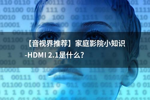 【音视界推荐】家庭影院小知识-HDMI 2.1是什么？