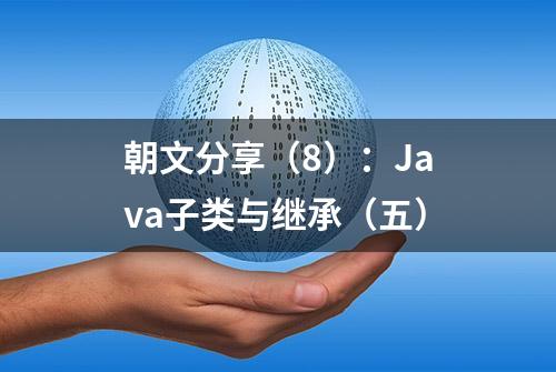 朝文分享（8）：Java子类与继承（五）