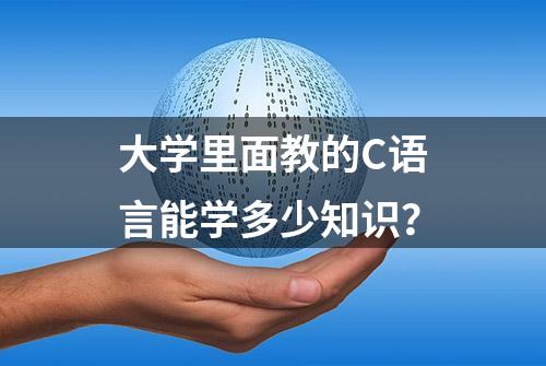 大学里面教的C语言能学多少知识？