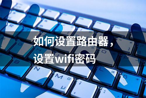 如何设置路由器，设置wifi密码