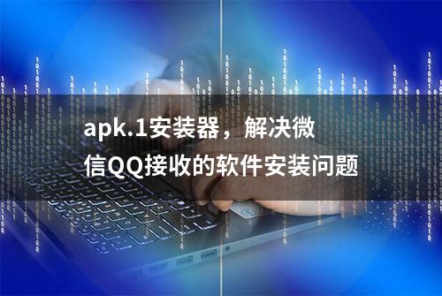 apk.1安装器，解决微信QQ接收的软件安装问题