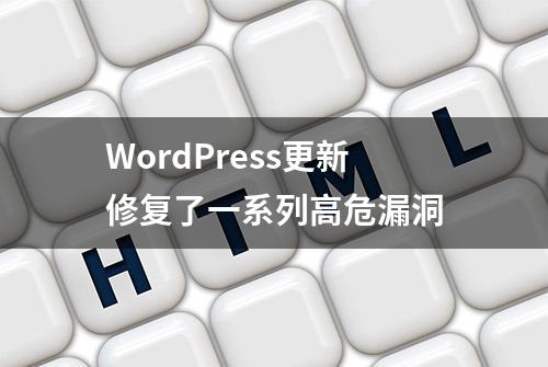 WordPress更新修复了一系列高危漏洞