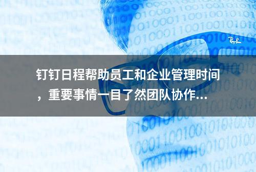 钉钉日程帮助员工和企业管理时间，重要事情一目了然团队协作高效