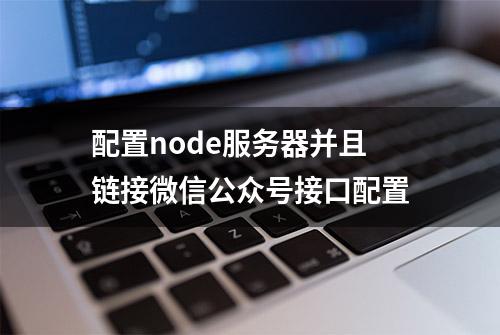 配置node服务器并且链接微信公众号接口配置