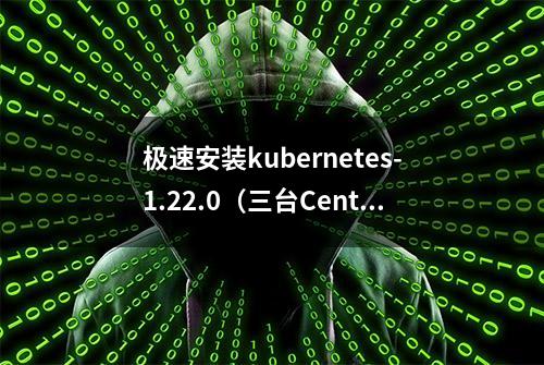 极速安装kubernetes-1.22.0（三台CentOS7服务器）