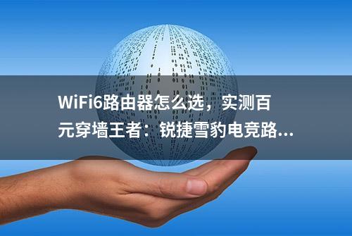 WiFi6路由器怎么选，实测百元穿墙王者：锐捷雪豹电竞路由器