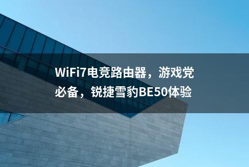 WiFi7电竞路由器，游戏党必备，锐捷雪豹BE50体验