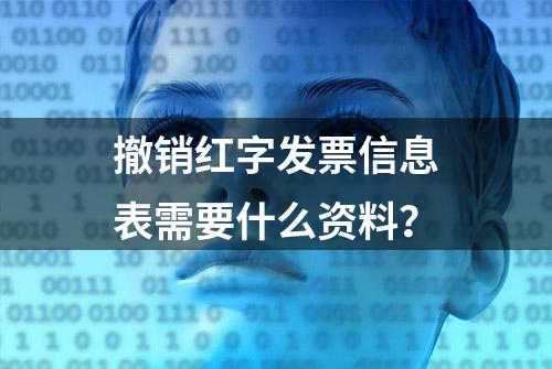 撤销红字发票信息表需要什么资料？