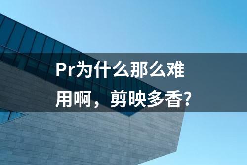 Pr为什么那么难用啊，剪映多香?