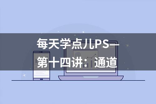 每天学点儿PS—第十四讲：通道