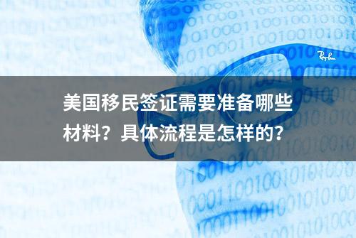 美国移民签证需要准备哪些材料？具体流程是怎样的？