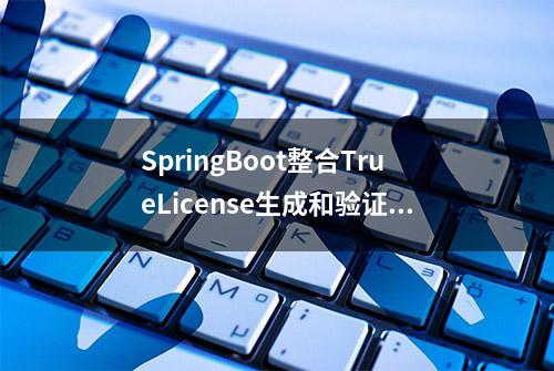 SpringBoot整合TrueLicense生成和验证License证书（一）