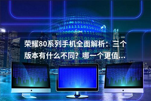 荣耀80系列手机全面解析：三个版本有什么不同？哪一个更值得买？