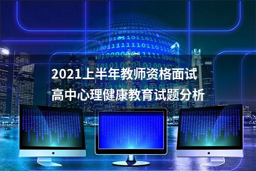 2021上半年教师资格面试高中心理健康教育试题分析