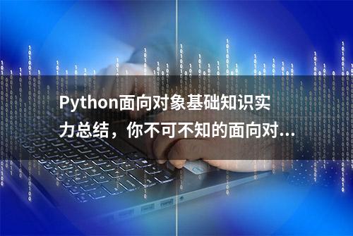 Python面向对象基础知识实力总结，你不可不知的面向对象