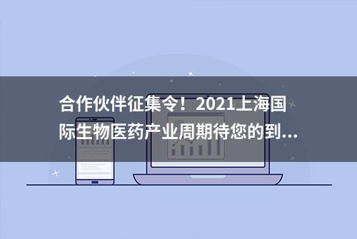 合作伙伴征集令！2021上海国际生物医药产业周期待您的到来