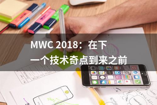 MWC 2018：在下一个技术奇点到来之前