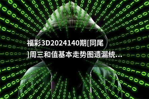 福彩3D2024140期[同尾]周三和值基本走势图遗漏统计分析推荐