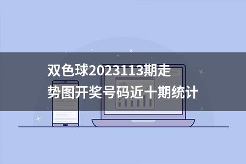 双色球2023113期走势图开奖号码近十期统计