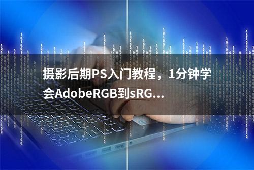 摄影后期PS入门教程，1分钟学会AdobeRGB到sRGB色彩空间格式转换