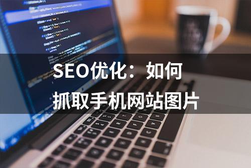 SEO优化：如何抓取手机网站图片