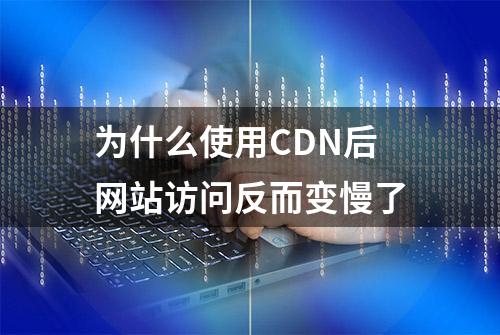 为什么使用CDN后网站访问反而变慢了