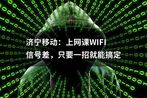 济宁移动：上网课WIFI信号差，只要一招就能搞定