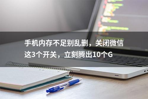 手机内存不足别乱删，关闭微信这3个开关，立刻腾出10个G