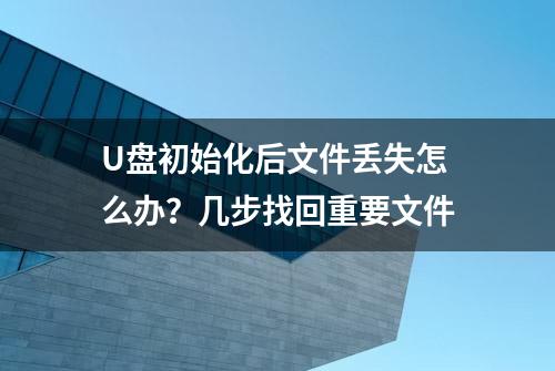 U盘初始化后文件丢失怎么办？几步找回重要文件