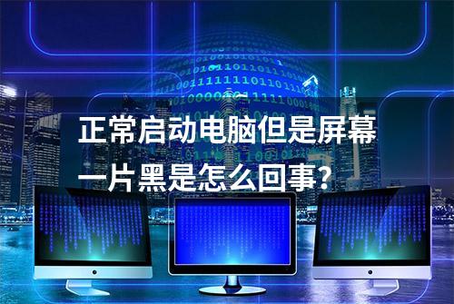 正常启动电脑但是屏幕一片黑是怎么回事？