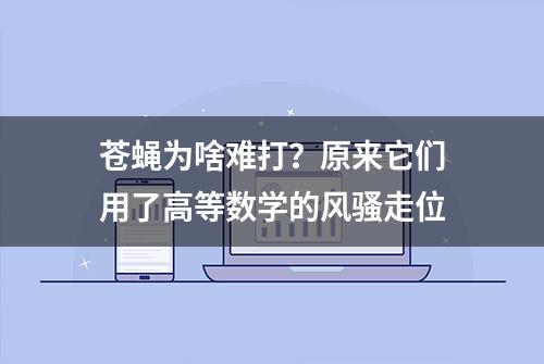 苍蝇为啥难打？原来它们用了高等数学的风骚走位