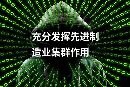 充分发挥先进制造业集群作用