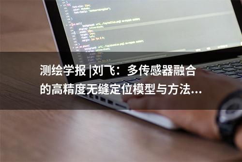 测绘学报 |刘飞：多传感器融合的高精度无缝定位模型与方法研究