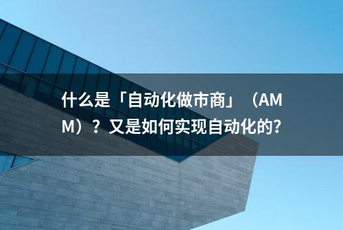 什么是「自动化做市商」（AMM）？又是如何实现自动化的？