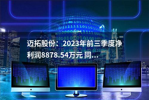 迈拓股份：2023年前三季度净利润8878.54万元 同比下降8.06%