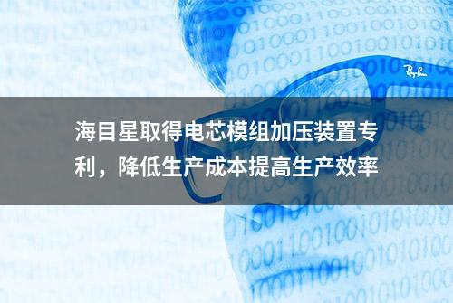 海目星取得电芯模组加压装置专利，降低生产成本提高生产效率