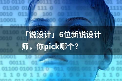 「锐设计」6位新锐设计师，你pick哪个？