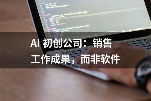 AI 初创公司：销售工作成果，而非软件