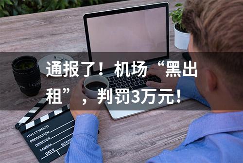 通报了！机场“黑出租”，判罚3万元！