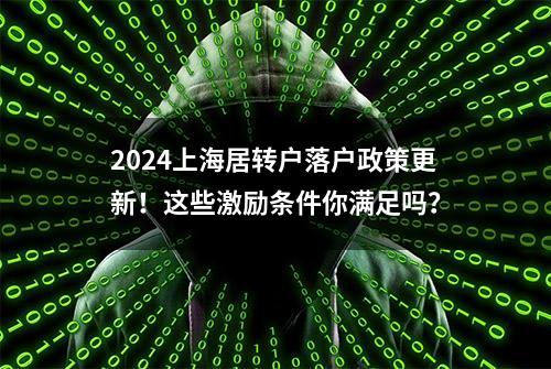 2024上海居转户落户政策更新！这些激励条件你满足吗？