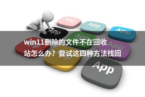 win11删除的文件不在回收站怎么办？尝试这四种方法找回