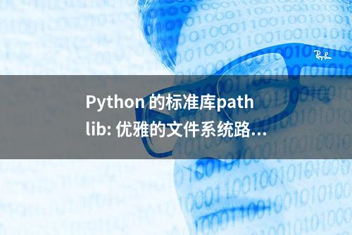 Python 的标准库pathlib: 优雅的文件系统路径