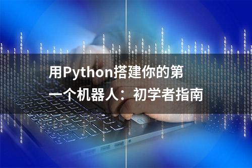 用Python搭建你的第一个机器人：初学者指南